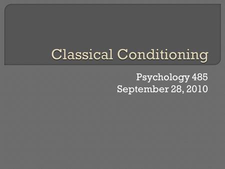 Psychology 485 September 28, 2010.  Introduction & History  Three major questions: What is learned? Why learn through classical conditioning? How does.