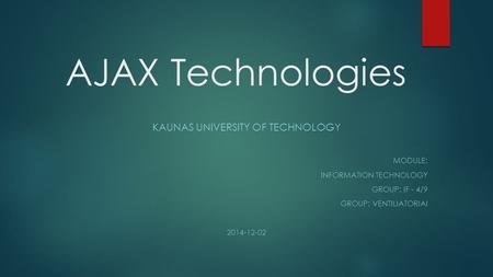 AJAX Technologies KAUNAS UNIVERSITY OF TECHNOLOGY MODULE: INFORMATION TECHNOLOGY GROUP: IF - 4/9 GROUP: VENTILIATORIAI 2014-12-02.