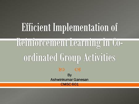  By Ashwinkumar Ganesan CMSC 601.  Reinforcement Learning  Problem Statement  Proposed Method  Conclusions.