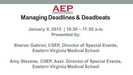 Managing Deadlines & Deadbeats January 9, 2015 | 10:30 – 11:30 a.m. Presented by: Sharon Gabriel, CSEP, Director of Special Events, Eastern Virginia Medical.