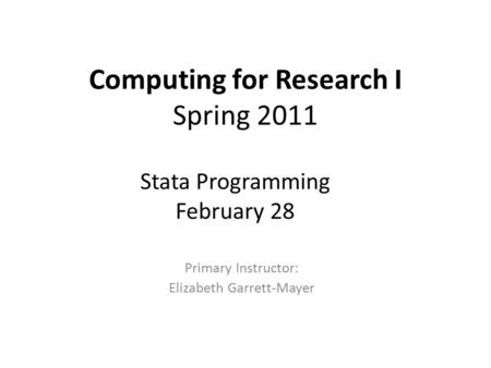 Computing for Research I Spring 2011 Primary Instructor: Elizabeth Garrett-Mayer Stata Programming February 28.