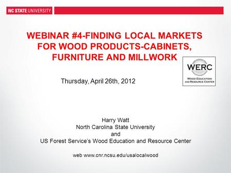 WEBINAR #4-FINDING LOCAL MARKETS FOR WOOD PRODUCTS-CABINETS, FURNITURE AND MILLWORK Harry Watt North Carolina State University and US Forest Service’s.