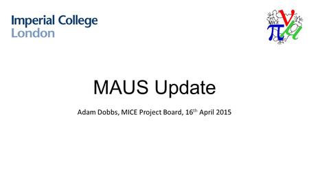 MAUS Update Adam Dobbs, MICE Project Board, 16 th April 2015.