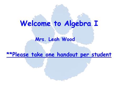 Welcome to Algebra I **Please take one handout per student Mrs. Leah Wood.