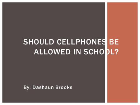 By: Dashaun Brooks Da’Shaun Brooks SHOULD CELLPHONES BE ALLOWED IN SCHOOL?