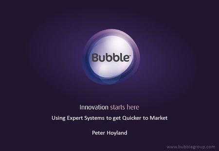 Using Expert Systems to get Quicker to Market Peter Hoyland www.bubblegroup.com.