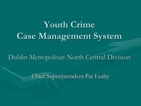 Youth Crime Case Management System Dublin Metropolitan North Central Division Chief Superintendent Pat Leahy.