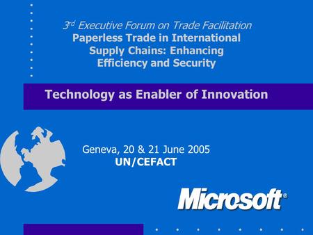 3 rd Executive Forum on Trade Facilitation Paperless Trade in International Supply Chains: Enhancing Efficiency and Security Technology as Enabler of Innovation.