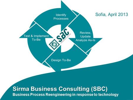 Sirma Business Consulting (SBC) Sirma Business Consulting (SBC) Business Process Reengineering in response to technology Sofia, April 2013.