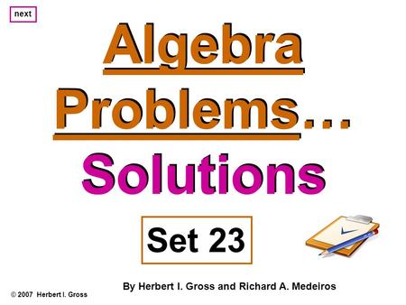 Algebra Problems… Solutions Algebra Problems… Solutions © 2007 Herbert I. Gross Set 23 By Herbert I. Gross and Richard A. Medeiros next.