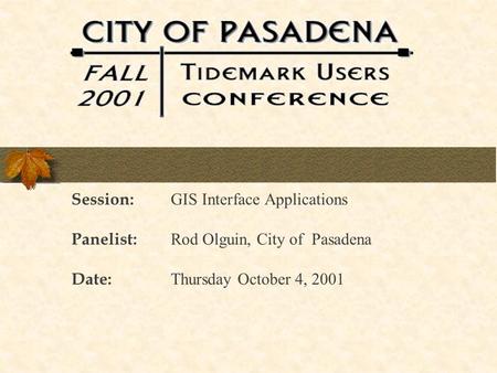 Session: GIS Interface Applications Panelist: Rod Olguin, City of Pasadena Date: Thursday October 4, 2001.