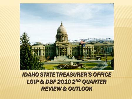 IDAHO STATE TREASURER’S OFFICE LGIP & DBF 2010 2 ND QUARTER REVIEW & OUTLOOK.