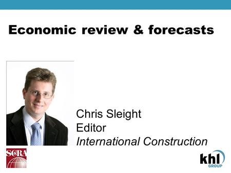 Economic review & forecasts Chris Sleight Editor International Construction.