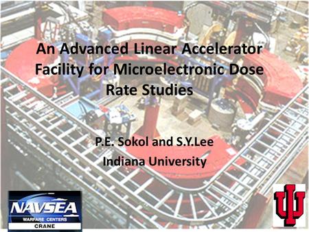 An Advanced Linear Accelerator Facility for Microelectronic Dose Rate Studies P.E. Sokol and S.Y.Lee Indiana University.