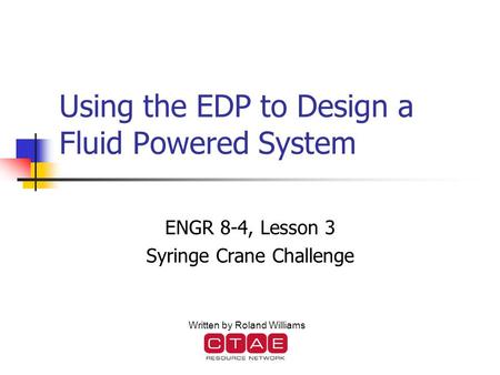 Using the EDP to Design a Fluid Powered System ENGR 8-4, Lesson 3 Syringe Crane Challenge Written by Roland Williams.