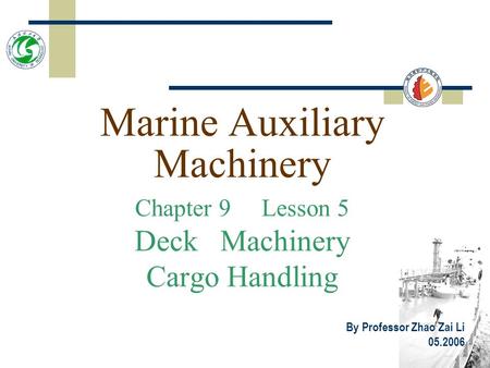 Marine Auxiliary Machinery Chapter 9 Lesson 5 Deck Machinery Cargo Handling By Professor Zhao Zai Li 05.2006.