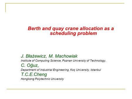 Berth and quay crane allocation as a scheduling problem J. Błażewicz, M. Machowiak Institute of Computing Science, Poznan University of Technology, C.