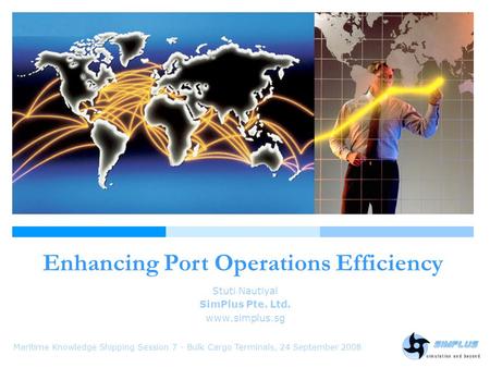 Enhancing Port Operations Efficiency Maritime Knowledge Shipping Session 7 - Bulk Cargo Terminals, 24 September 2008 Stuti Nautiyal SimPlus Pte. Ltd. www.simplus.sg.