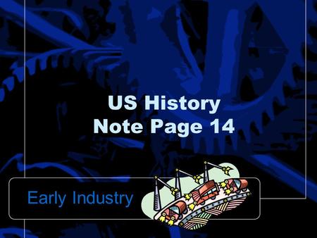US History Note Page 14 Early Industry.  Major East – West Highway that reached from Maryland to Wheeling, (West) Virginia National Road: