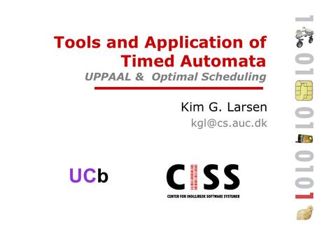 UCb Tools and Application of Timed Automata UPPAAL & Optimal Scheduling Kim G. Larsen
