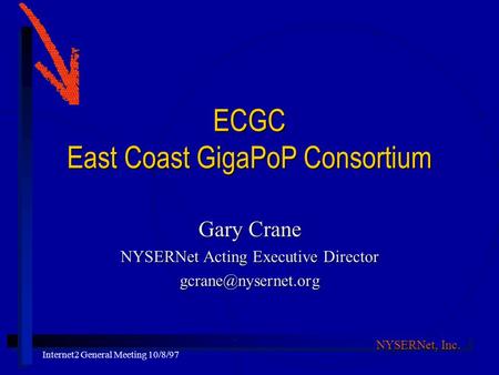 NYSERNet, Inc. Internet2 General Meeting 10/8/97 ECGC East Coast GigaPoP Consortium Gary Crane NYSERNet Acting Executive Director