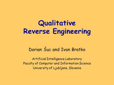 Qualitative Reverse Engineering Dorian Šuc and Ivan Bratko Artificial Intelligence Laboratory Faculty of Computer and Information Science University of.
