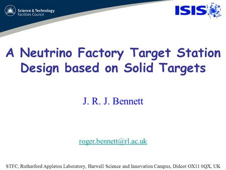 A Neutrino Factory Target Station Design based on Solid Targets J. R. J. Bennett STFC, Rutherford Appleton Laboratory, Harwell Science.