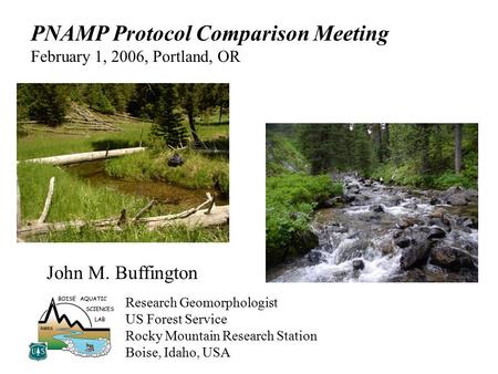John M. Buffington Research Geomorphologist US Forest Service Rocky Mountain Research Station Boise, Idaho, USA PNAMP Protocol Comparison Meeting February.