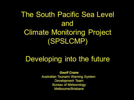 The South Pacific Sea Level and Climate Monitoring Project (SPSLCMP) Developing into the future Geoff Crane Australian Tsunami Warning System Development.