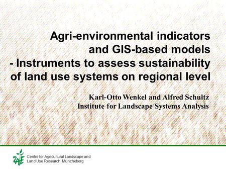 Agri-environmental indicators and GIS-based models - Instruments to assess sustainability of land use systems on regional level Karl-Otto Wenkel and Alfred.