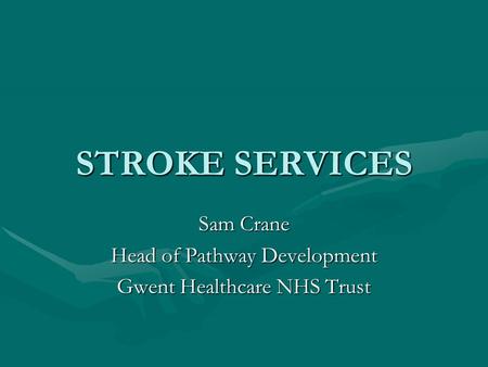 STROKE SERVICES Sam Crane Head of Pathway Development Gwent Healthcare NHS Trust.