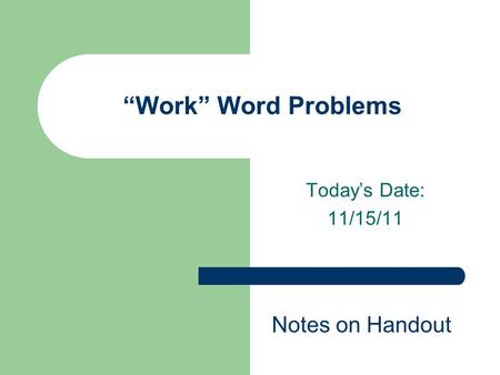 Today’s Date: 11/15/11 “Work” Word Problems Notes on Handout.