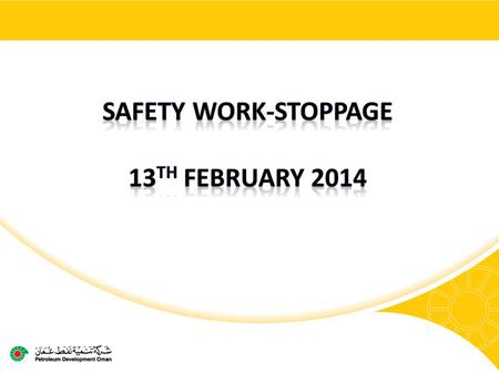 2 Safety work-stoppage Following our best ever annual safety performance in 2013 PDO & its contractors have suffered two horrific fatalities and five.