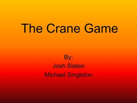 The Crane Game By: Josh Slaten Michael Singleton.