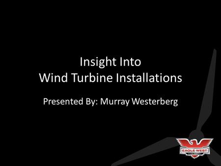 Insight Into Wind Turbine Installations Presented By: Murray Westerberg.