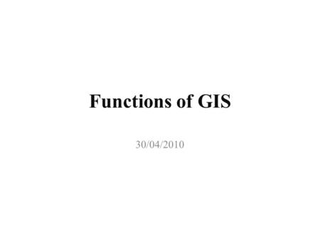 Functions of GIS 30/04/2010. Major Functions of GIS 1. Data Capture Data used in GIS often come from many different sources, are of many types, and are.