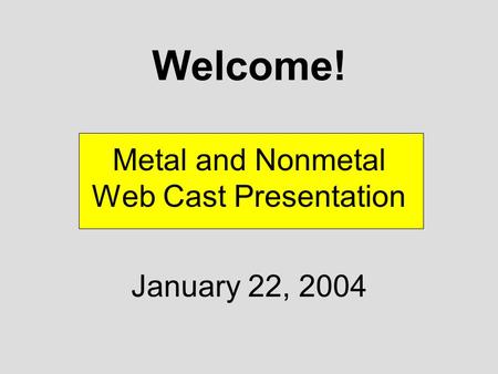 Welcome! Metal and Nonmetal Web Cast Presentation January 22, 2004.