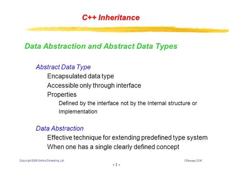 Copyright 2006 Oxford Consulting, Ltd1 February 2006 - 1 - C++ Inheritance Data Abstraction and Abstract Data Types Abstract Data Type Encapsulated data.