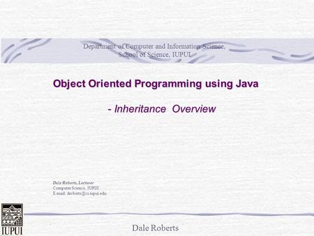 Dale Roberts Object Oriented Programming using Java - Inheritance Overview Dale Roberts, Lecturer Computer Science, IUPUI