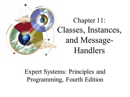 Chapter 11: Classes, Instances, and Message- Handlers Expert Systems: Principles and Programming, Fourth Edition.