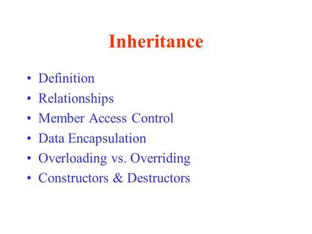 Inheritance Definition Relationships Member Access Control Data Encapsulation Overloading vs. Overriding Constructors & Destructors.