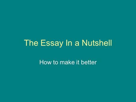The Essay In a Nutshell How to make it better.