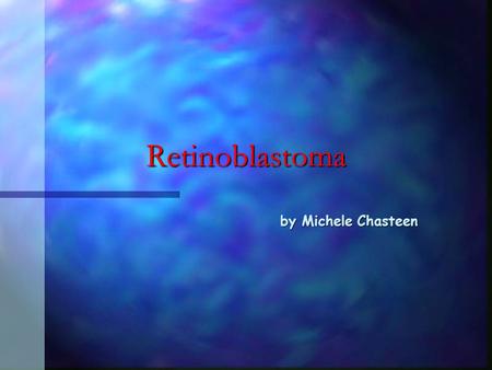Retinoblastoma by Michele Chasteen What is Retinoblastoma? n n Tumor of the eye that can occur at a high frequency in children and sporadically at an.