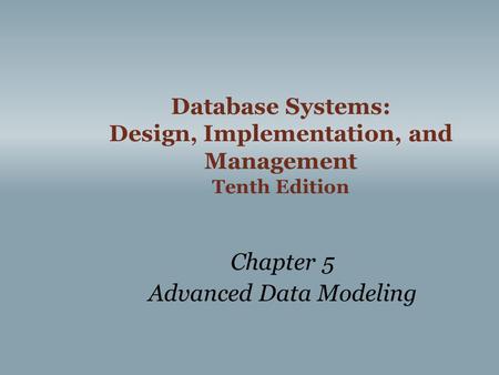 Database Systems: Design, Implementation, and Management Tenth Edition Chapter 5 Advanced Data Modeling.