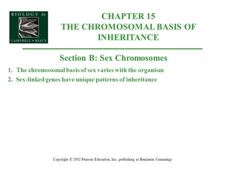 CHAPTER 15 THE CHROMOSOMAL BASIS OF INHERITANCE Copyright © 2002 Pearson Education, Inc., publishing as Benjamin Cummings Section B: Sex Chromosomes 1.The.