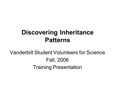 Discovering Inheritance Patterns Vanderbilt Student Volunteers for Science Fall, 2006 Training Presentation.