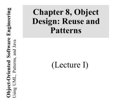 Using UML, Patterns, and Java Object-Oriented Software Engineering Chapter 8, Object Design: Reuse and Patterns (Lecture I)