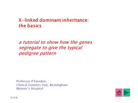 X-linked dominant inheritance: the basics a tutorial to show how the genes segregate to give the typical pedigree pattern Professor P Farndon, Clinical.