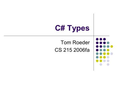 C# Types Tom Roeder CS 215 2006fa. Administration CMS is up let me know if you can’t see the course Assignments are posted may not be able to do some.