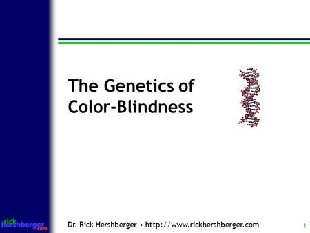 1 The Genetics of Color- Blindness Dr. Rick Hershberger